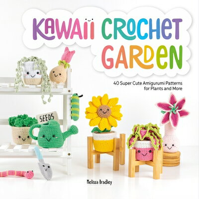 Kawaii Crochet Garden: 40 Super Cute Amigurumi Patterns for Plants and More KAWAII CROCHET GARDEN Melissa Bradley