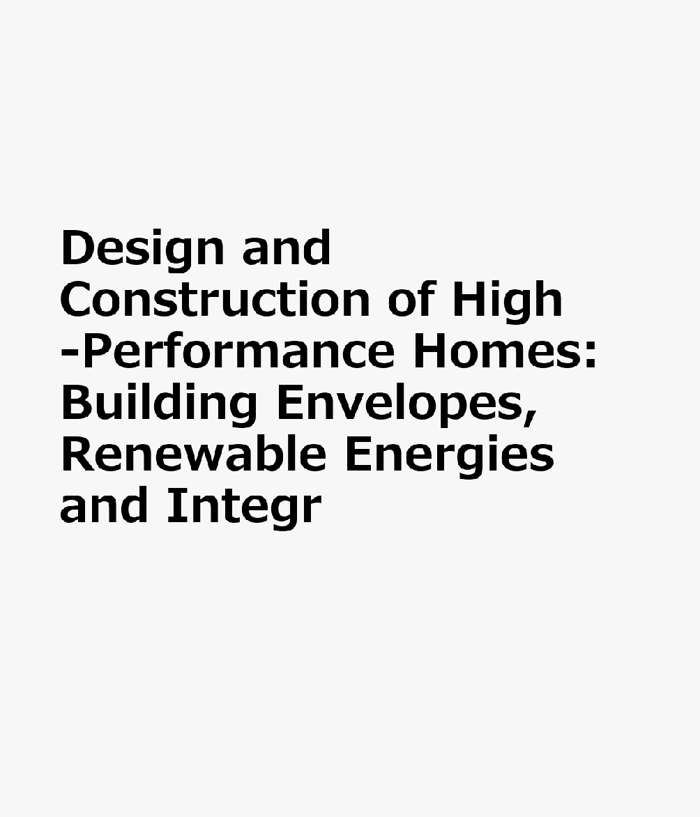 Design and Construction of High-Performance Homes: Building Envelopes, Renewable Energies and Integr DESIGN & CONSTRUCTION OF HIGH- 