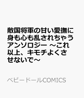 敵国将軍の甘い愛撫に身も心も乱されちゃうアンソロジー 〜これ以上、キモチよくさせないで〜