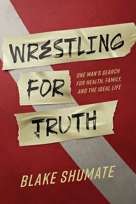 Wrestling for Truth: One Man's Search for Health, Family, and the Ideal Life WRESTLING FOR TRUTH 