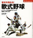 基本を極める！軟式野球 トップコーチの実戦アドバイスで確実にうまくなる！ （012　sports） [ 山本健 ]