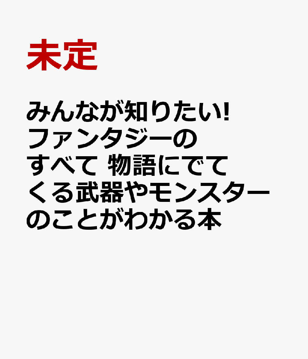 みんなが知りたい! ファンタジーのすべて 物語にでてくる武器やモンスターのことがわかる本 [ 未定 ]