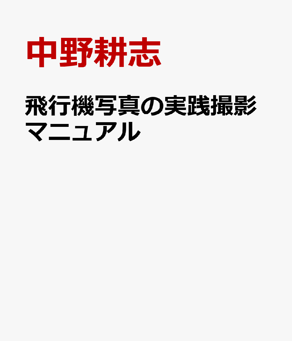 飛行機写真の実践撮影マニュアル [ 中野耕志 ]