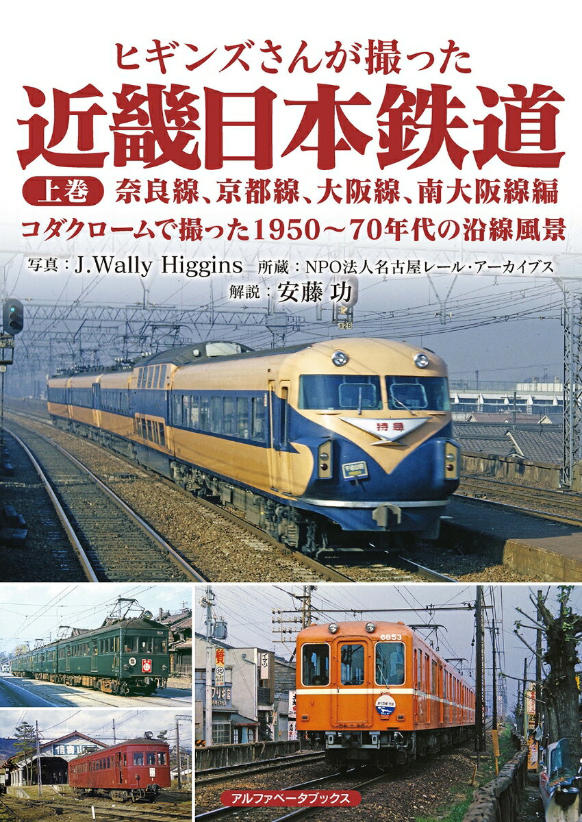 ヒギンズさんが撮った近畿日本鉄道 上巻 奈良線、京都線、大阪線、南大阪線編　コダクロームで撮った1950～70年代の沿線風景 [ J.Wally Higgins ]