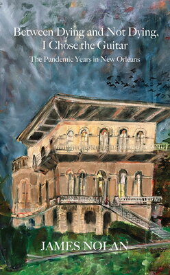 Between Dying and Not Dying, I Chose the Guitar: The Pandemic Years in New Orleans BETWEEN DYING & NOT DYING I CH [ James Nolan ]