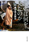 記者は何を見たのか 3．11東日本大震災 （中公文庫） [ 読売新聞社 ]