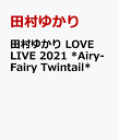 田村ゆかり LOVE LIVE 2021 Airy-Fairy Twintail 田村ゆかり