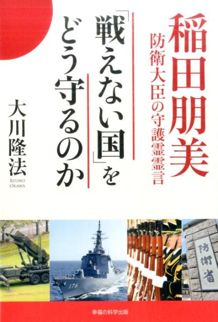 「戦えない国」をどう守るのか 稲田朋美防衛大臣の守護霊霊言 [ 大川隆法 ]