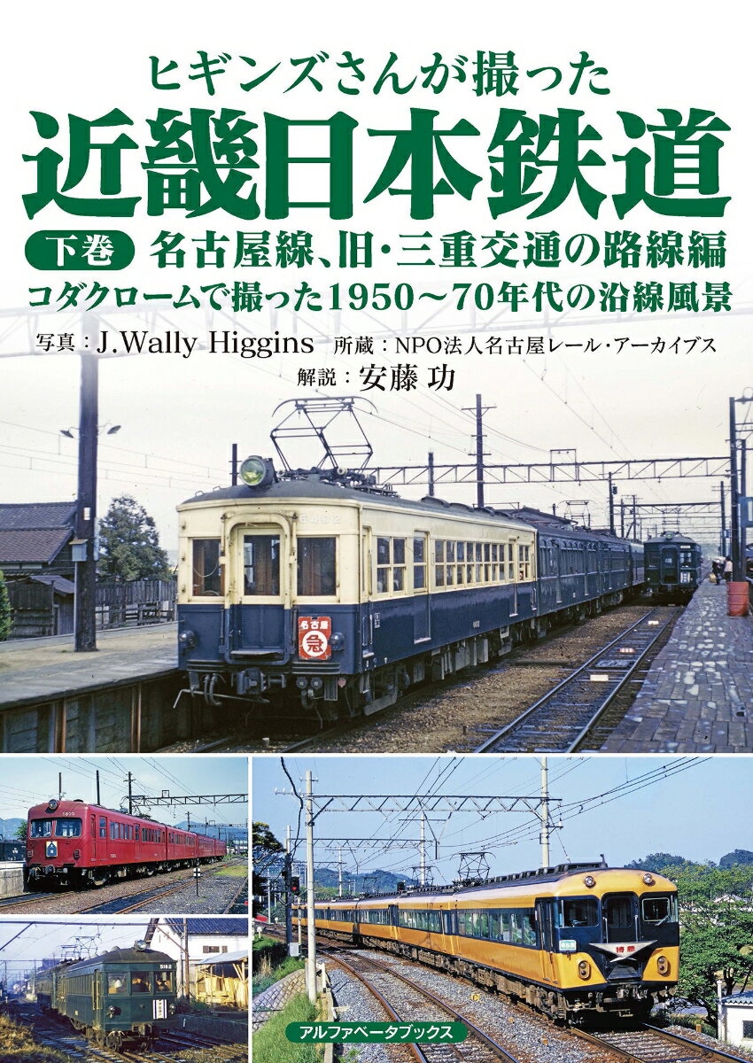 ヒギンズさんが撮った近畿日本鉄道 下巻 名古屋線、旧・三重交通の路線編　コダクロームで撮った1950～70年代の沿線風景 [ J.Wally Higgins ]