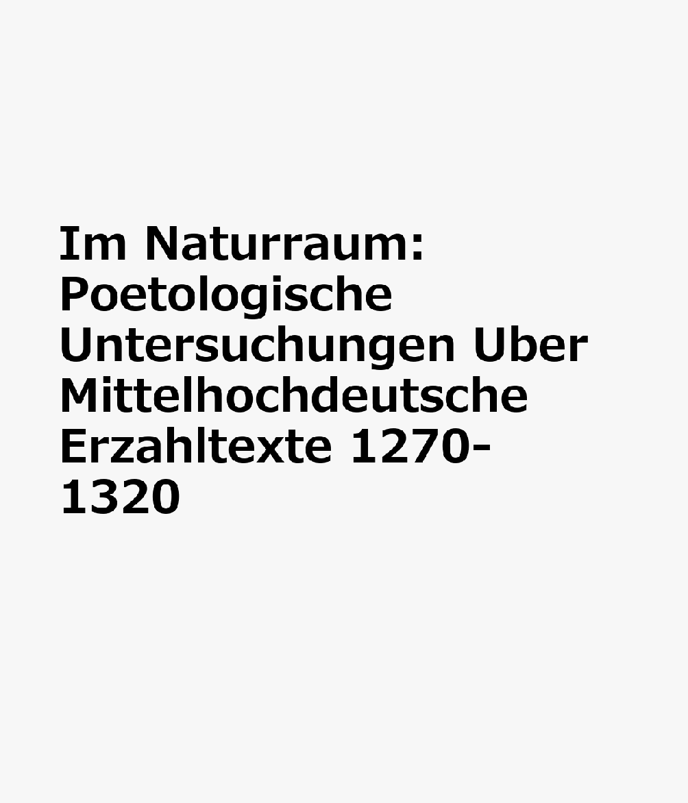 Im Naturraum: Poetologische Untersuchungen Uber Mittelhochdeutsche Erzahltexte 1270-1320 GER-IM NATURRAUM （Studien Zur Historischen Poetik） 