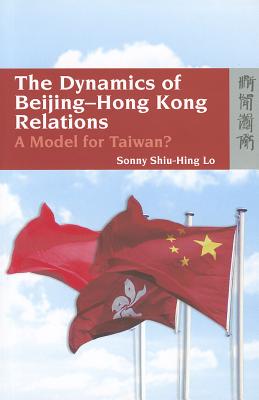 The Dynamics of Beijing-Hong Kong Relations: A Model for Taiwan? DYNAMICS OF BEIJING-HONG KONG [ Sonny Shiu-Hing Lo ]