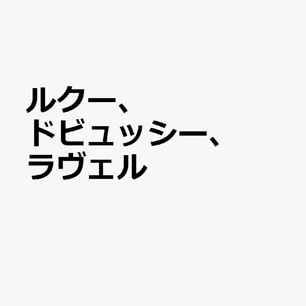 ルクー、ドビュッシー、ラヴェル
