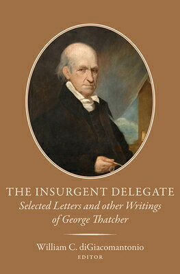 The Insurgent Delegate: Selected Letters and Other Writings of George Thatcher Volume 89 INSURGENT DELEGATE [ William C. Digiacomantonio ]