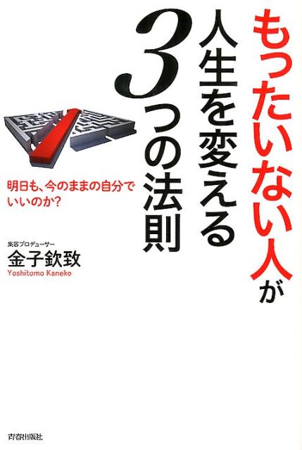 「もったいない人」が人生を変える3つの法則 明日も、今のままの自分でいいのか？ [ 金子欽致 ]