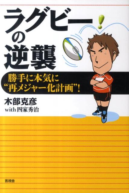 ラグビーの逆襲 勝手に本気に“再メジャー化計画”！ [ 木部克彦 ]