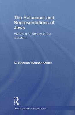 The Holocaust and Representations of Jews: History and Identity in the Museum HOLOCAUST & REPRESENTATIONS OF （Routledge Jewish Studies） [ K. Hannah Holtschneider ]