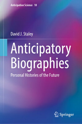 Anticipatory Biographies: Personal Histories of the Future ANTICIPATORY BIOGRAPHIES （Anticipation Science） [ David J. Staley ]