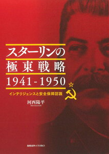 スターリンの極東戦略 1941-1950 インテリジェンスと安全保障認識 [ 河西陽平 ]