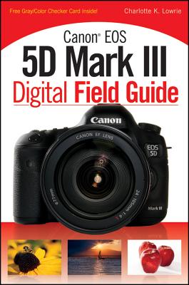 Canon EOS 5d Mark III Digital Field Guide CANON EOS 5D MARK III DIGITAL [ Charlotte K. Lowrie ]