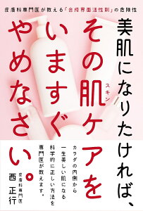 美肌になりたければ、その肌ケアをいますぐやめなさい。 皮膚科専門医が教える「合成界面活性剤」の危険性 [ 西 正行 ]