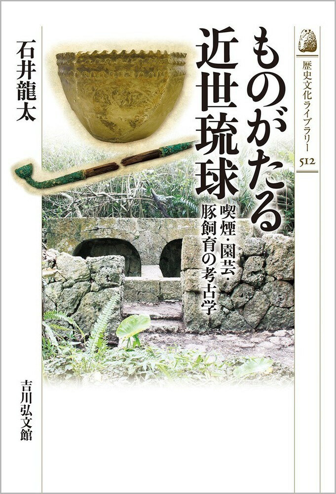 ものがたる近世琉球（512） 喫煙・園芸・豚飼育の考古学 （歴史文化ライブラリー） [ 石井　龍太 ]