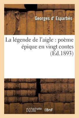 La Legende de L'Aigle: Poeme Epique En Vingt Contes FRE-LEGENDE DE LAIGLE POEME EP （Litterature） [ D. Esparbes-G ]