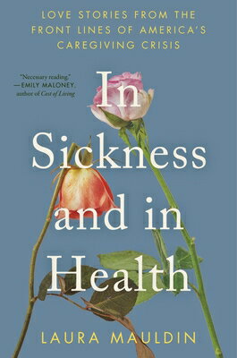 In Sickness and in Health: Love Stories from the Front Lines of America's Caregiving Crisis IN SICKNESS & IN HEALTH [ Laura Mauldin ]