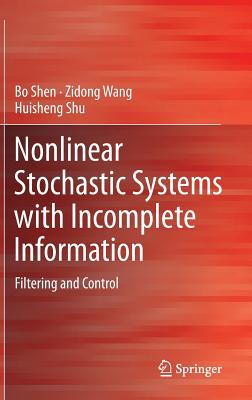 Nonlinear Stochastic Systems with Incomplete Information: Filtering and Control NONLINEAR STOCHASTIC SYSTEMS W [ Bo Shen ]