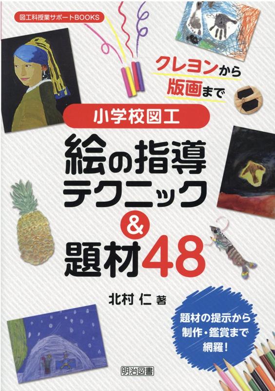 クレヨンから版画まで小学校図工絵の指導テクニック＆題材48 （図工科授業サポートBOOKS） [ 北村仁 ]