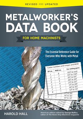 Metalworker's Data Book for Home Machinists: The Essential Reference Guide for Everyone Who Works wi METALWORKERS DATA BK FOR HOME 