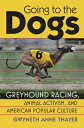 Going to the Dogs: Greyhound Racing, Animal Activism, and American Popular Culture GOING TO THE DOGS （Culture America (Hardcover)） Gwyneth Anne Thayer