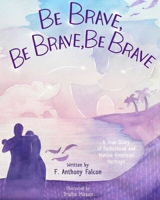 Be Brave, Be Brave, Be Brave: A True Story of Fatherhood and Native American Heritage BE BRAVE BE BRAVE BE BRAVE [ F. Anthony Falcon ]