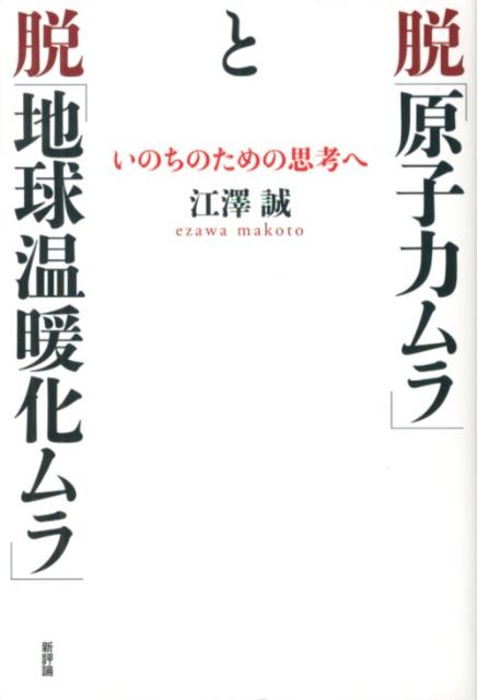 脱「原子力ムラ」と脱「地球温暖化ムラ」 いのちのための思考へ [ 江沢誠 ]