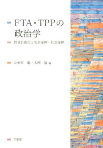 FTA・TPPの政治学 貿易自由化と安全保障・社会保障 （単行本） [ 大矢根 聡 ]