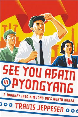 See You Again in Pyongyang: A Journey Into Kim Jong Un's North Korea SEE YOU AGAIN IN PYONGYANG [ Travis Jeppesen ]