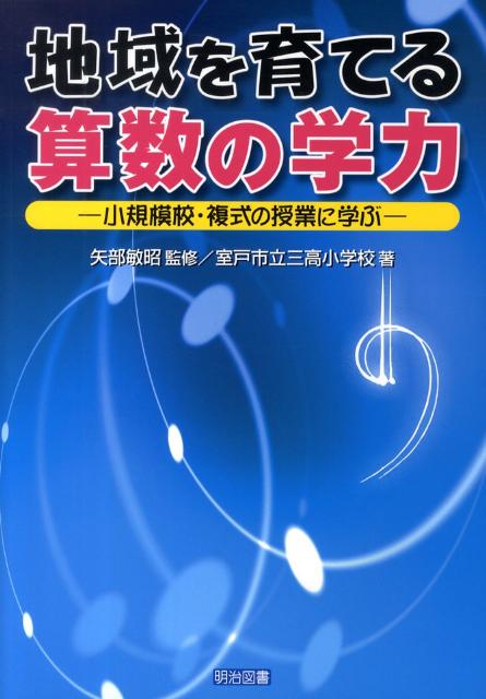 地域を育てる算数の学力 小規模校・複式の授業に学ぶ [ 三高小学校（室戸市立） ]