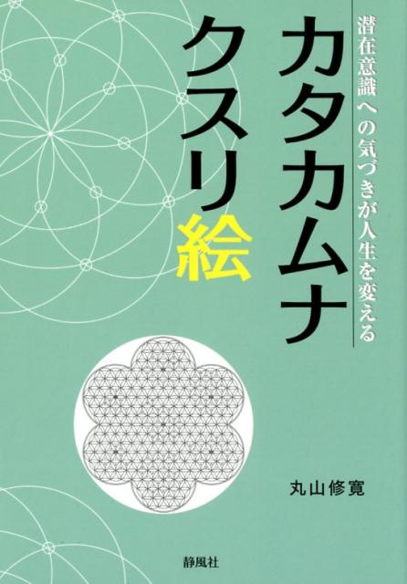 カタカムナクスリ絵 潜在意識への気づきが人生を変える [ 丸山修寛 ]