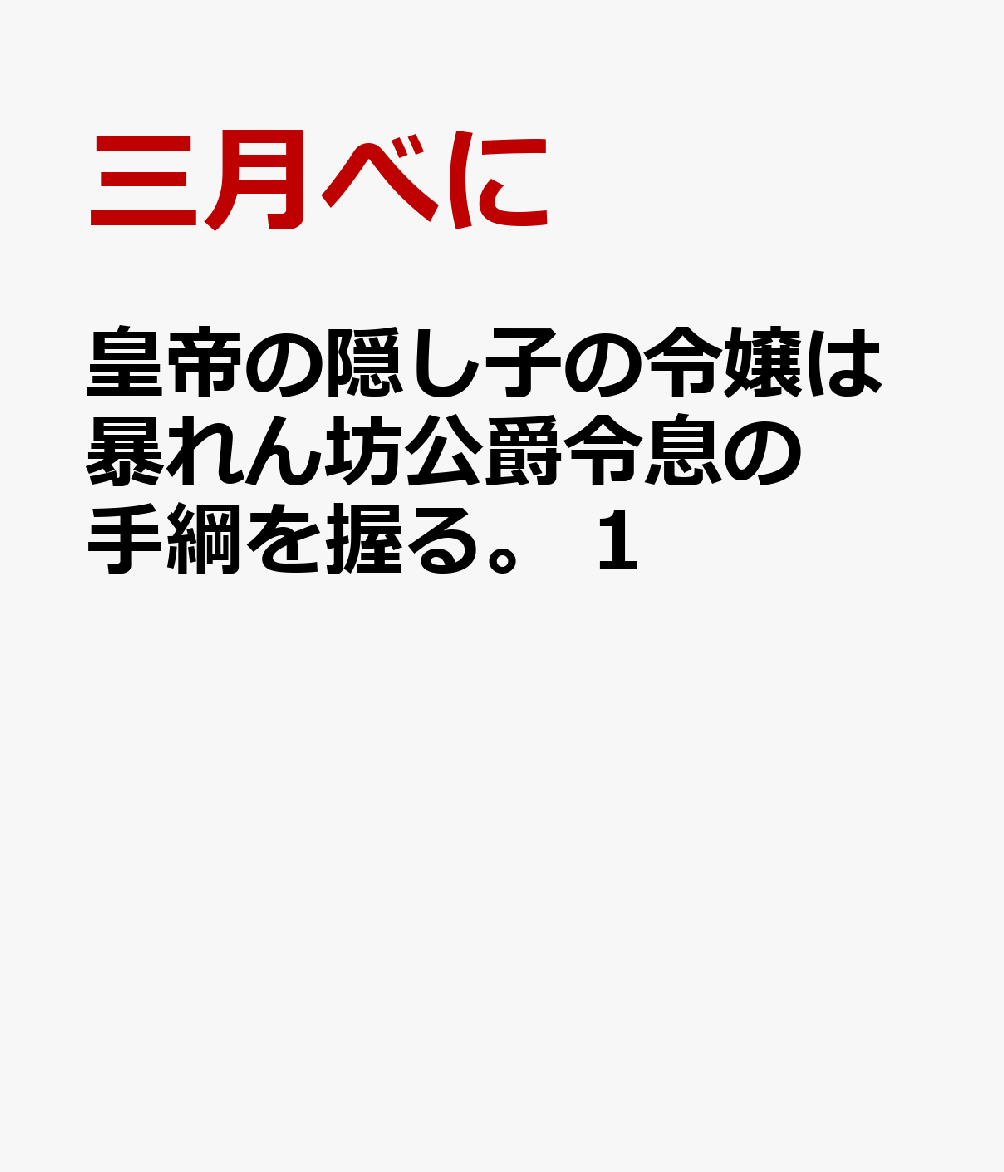 皇帝の隠し子の令嬢は暴れん坊公爵令息の手綱を握る。 1巻