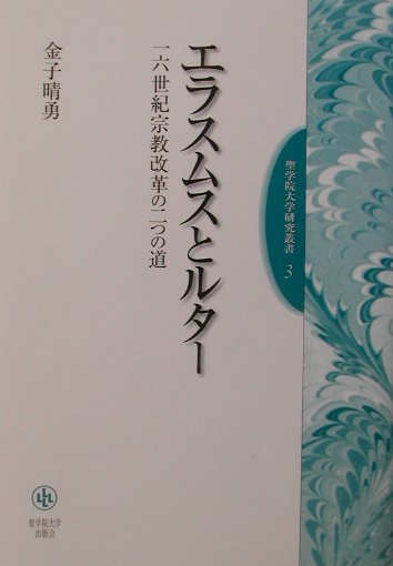 エラスムスとルター 一六世紀宗教改革の二つの道 （聖学院大学研究叢書） [ 金子晴勇 ]