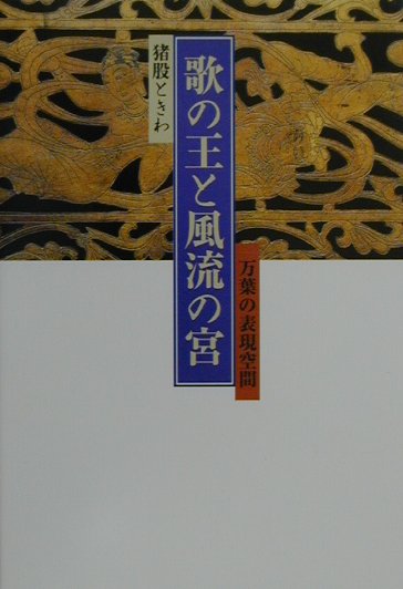 歌の王と風流の宮 万葉の表現空間 [ 猪股ときわ ]