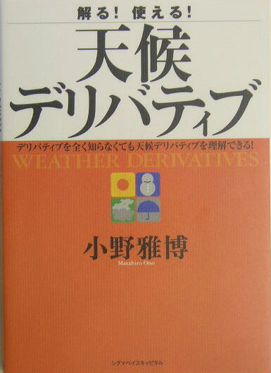 解る！使える！天候デリバティブ デリバティブを全く知らなくても天候デリバティブを理 [ 小野雅博 ]
