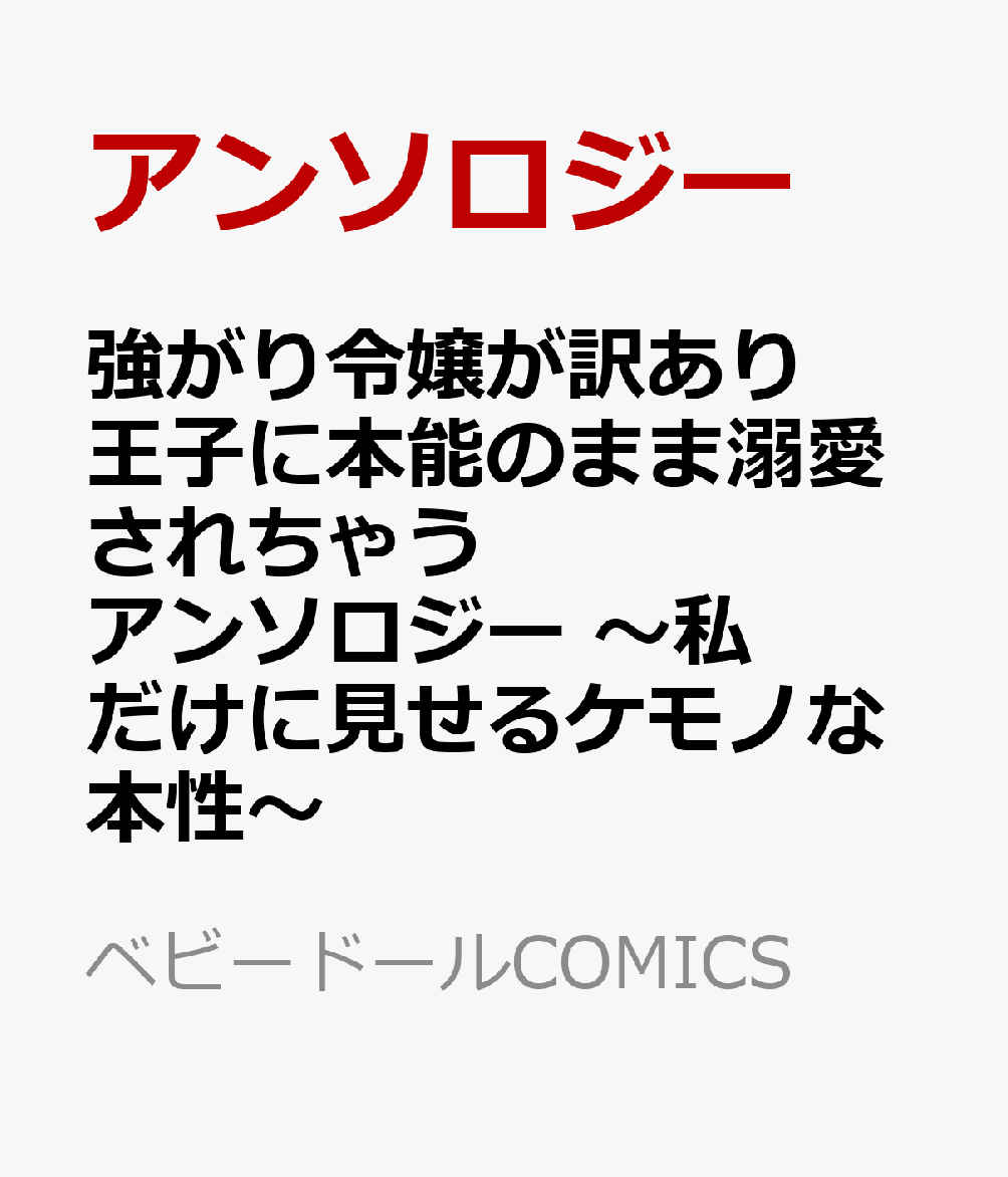 強がり令嬢が訳あり王子に本能のまま溺愛されちゃうアンソロジー 〜私だけに見せるケモノな本性〜