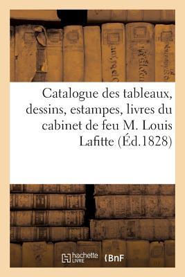 Catalogue Des Tableaux, Dessins, Estampes, Livres Du Cabinet de Feu M. Louis Lafitte FRE-CATALOGUE DES TABLEAUX DES （Arts） [ Sans Auteur ]