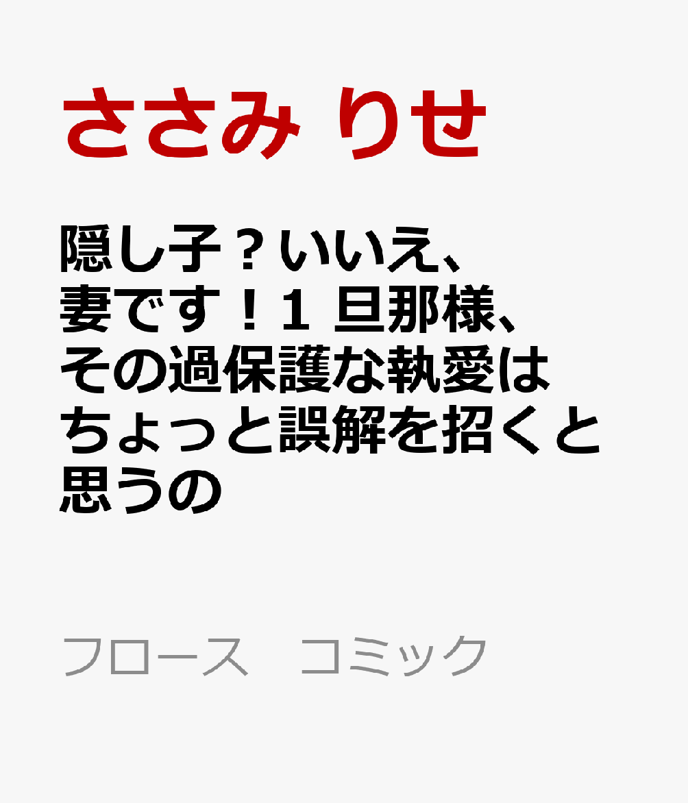 隠し子？いいえ、妻です！1 旦那様、その過保護な執愛はちょっと誤解を招くと思うの