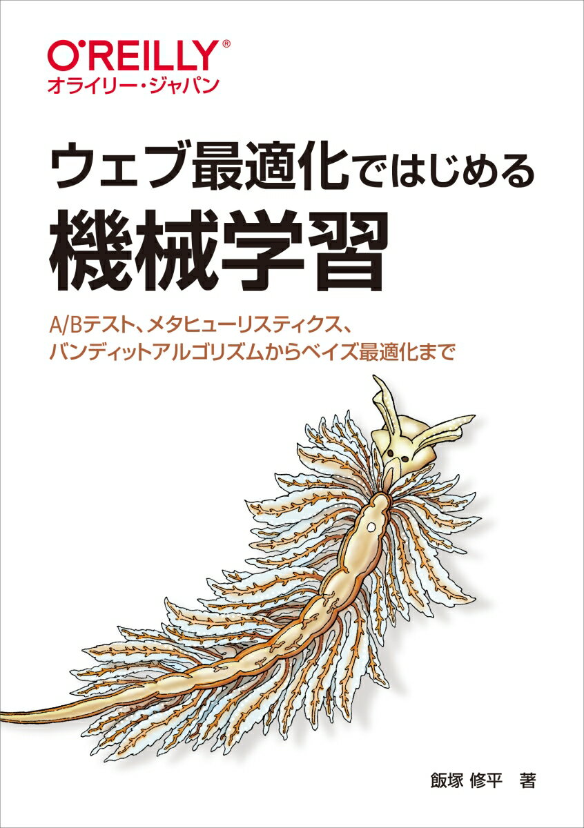 ウェブ最適化ではじめる機械学習 A/Bテスト、メタヒューリスティクス、バンディットアルゴリズムからベイズ最適化まで [ 飯塚修平 ]