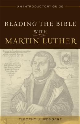 Reading the Bible with Martin Luther: An Introductory Guide READING THE BIBLE W/MARTIN LUT [ Timothy J. Wengert ]