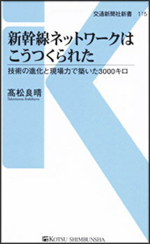 新幹線ネットワークはこうつくられた 技術の進化と現場の力で切り拓かれた （交通新聞社新書　115） [ 高松良晴 ]