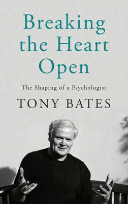 Breaking the Heart Open: The Shaping of a Psychologist BREAKING THE HEART OPEN Tony Bates