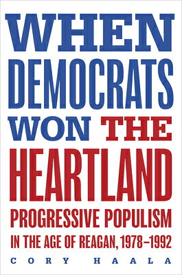 When Democrats Won the Heartland: Progressive Populism in the Age of Reagan, 1978-1992 WHEN DEMOCRATS WON THE HEARTLA 