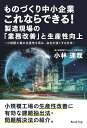 【POD】ものづくり中小企業 これならできる！ 製造現場の「業務改善」と生産性向上ー小規模工場の生産性を高め 会社を強くする方法ー（ブックトリップ） 小林 達哉
